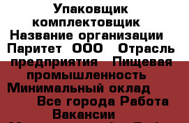 Упаковщик-комплектовщик › Название организации ­ Паритет, ООО › Отрасль предприятия ­ Пищевая промышленность › Минимальный оклад ­ 22 000 - Все города Работа » Вакансии   . Московская обл.,Лобня г.
